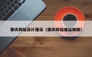 防城港肇庆网站设计建设（肇庆网站建站模板）