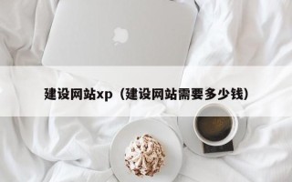 防城港建设网站xp（建设网站需要多少钱）