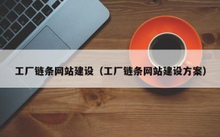 防城港工厂链条网站建设（工厂链条网站建设方案）