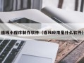 防城港连线小程序制作软件（连线应用是什么软件）