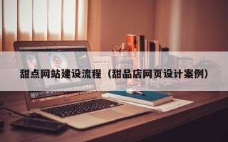 防城港甜点网站建设流程（甜品店网页设计案例）