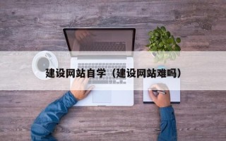 防城港建设网站自学（建设网站难吗）
