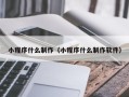 防城港小程序什么制作（小程序什么制作软件）