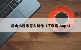 防城港房山小程序怎么制作（下载房山app）