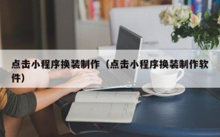 防城港点击小程序换装制作（点击小程序换装制作软件）