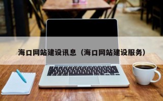 防城港海口网站建设讯息（海口网站建设服务）