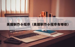 防城港美图制作小程序（美图制作小程序有哪些）