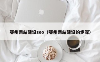 防城港鄂州网站建设seo（鄂州网站建设的步骤）
