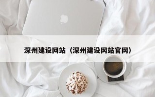 防城港深州建设网站（深州建设网站官网）