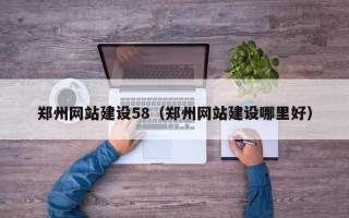 防城港郑州网站建设58（郑州网站建设哪里好）