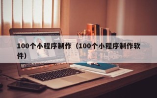 防城港100个小程序制作（100个小程序制作软件）