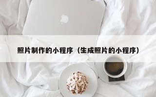 防城港照片制作的小程序（生成照片的小程序）