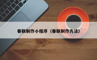 防城港春联制作小程序（春联制作方法）