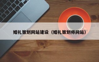 防城港婚礼策划网站建设（婚礼策划师网站）