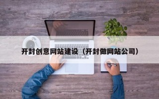 防城港开封创意网站建设（开封做网站公司）